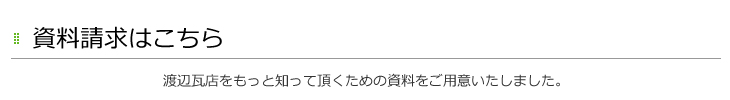 資料請求はこちら　渡辺瓦店をもっと知って頂くための資料をご用意いたしました。　葺き替え 修理 郡上市　リフォーム 美濃加茂市